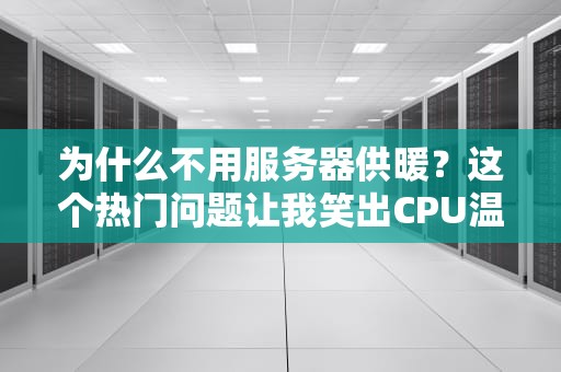 为什么不用服务器供暖？这个热门问题让我笑出CPU温度！