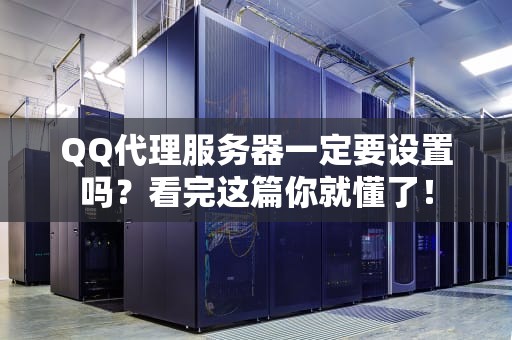 QQ代理服务器一定要设置吗？看完这篇你就懂了！