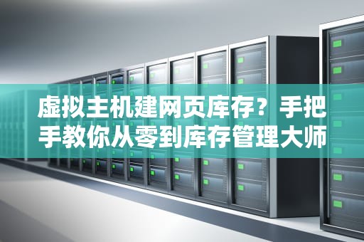 虚拟主机建网页库存？手把手教你从零到库存管理大师！