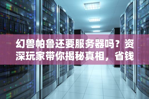 幻兽帕鲁还要服务器吗？资深玩家带你揭秘真相，省钱又省心！