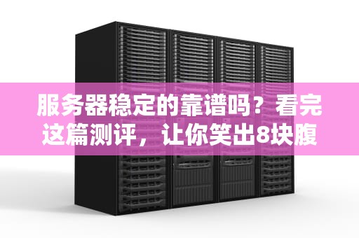 服务器稳定的靠谱吗？看完这篇测评，让你笑出8块腹肌！