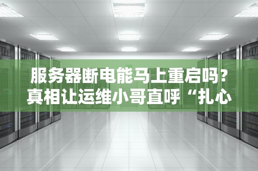 服务器断电能马上重启吗？真相让运维小哥直呼“扎心”！