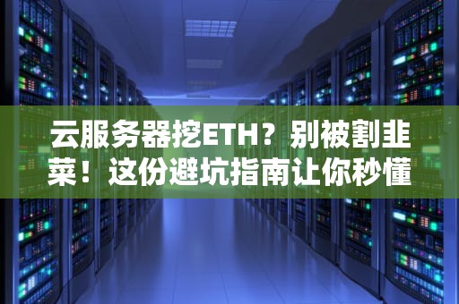 云服务器挖ETH？别被割韭菜！这份避坑指南让你秒懂真相