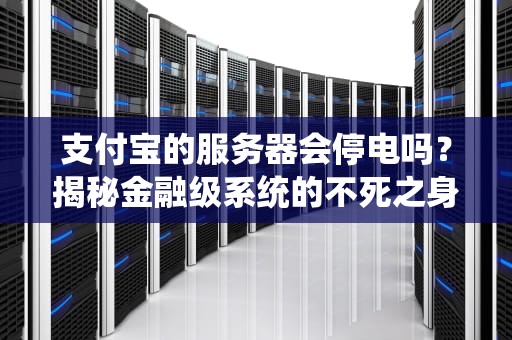 支付宝的服务器会停电吗？揭秘金融级系统的不死之身设计