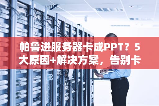 帕鲁进服务器卡成PPT？5大原因+解决方案，告别卡顿瞬间丝滑！