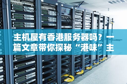 主机屋有香港服务器吗？一篇文章带你探秘“港味”主机！