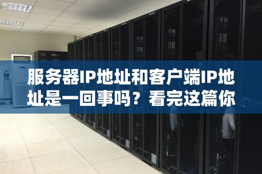 服务器IP地址和客户端IP地址是一回事吗？看完这篇你就懂了！