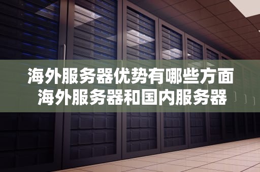 海外服务器优势有哪些方面 海外服务器和国内服务器