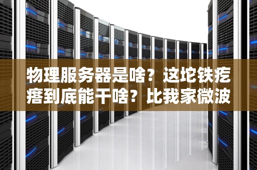 物理服务器是啥？这坨铁疙瘩到底能干啥？比我家微波炉厉害吗？