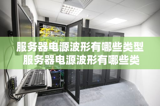 服务器电源波形有哪些类型 服务器电源波形有哪些类型图片