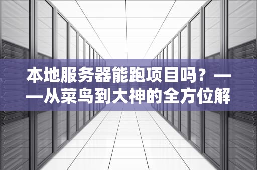 本地服务器能跑项目吗？——从菜鸟到大神的全方位解析