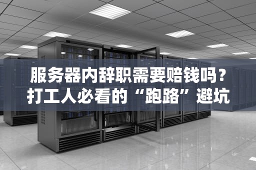 服务器内辞职需要赔钱吗？打工人必看的“跑路”避坑指南！