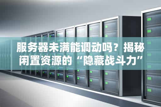 服务器未满能调动吗？揭秘闲置资源的“隐藏战斗力”！