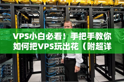 VPS小白必看！手把手教你如何把VPS玩出花（附超详细实操指南）