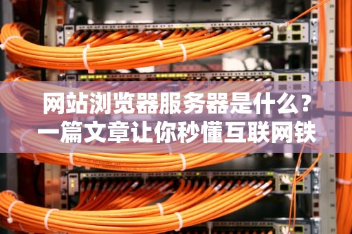 网站浏览器服务器是什么？一篇文章让你秒懂互联网铁三角的基情！