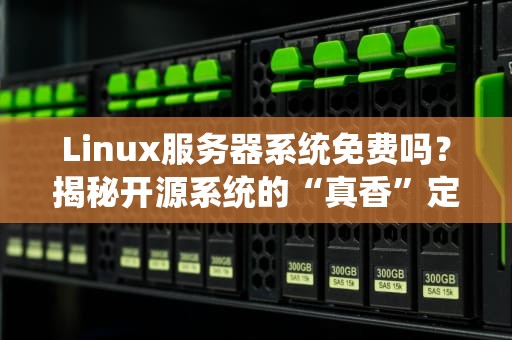 Linux服务器系统免费吗？揭秘开源系统的“真香”定律！