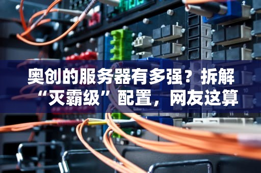 奥创的服务器有多强？拆解“灭霸级”配置，网友这算开挂吧！