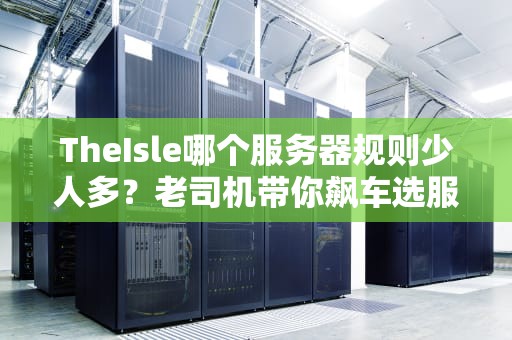 TheIsle哪个服务器规则少人多？老司机带你飙车选服不翻车！