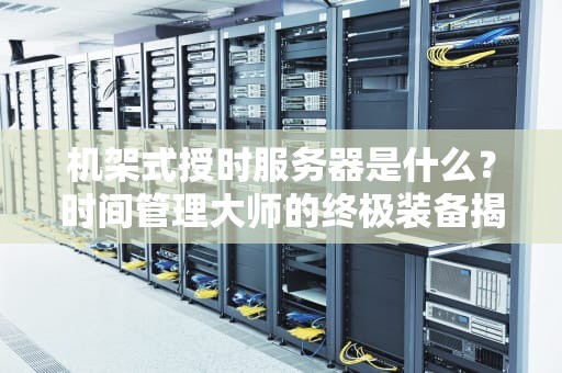 机架式授时服务器是什么？时间管理大师的终极装备揭秘！