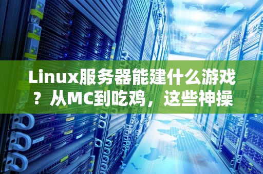 Linux服务器能建什么游戏？从MC到吃鸡，这些神操作你试过吗？
