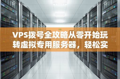 VPS拨号全攻略从零开始玩转虚拟专用服务器，轻松实现多IP自由！