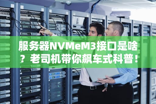 服务器NVMeM3接口是啥？老司机带你飙车式科普！