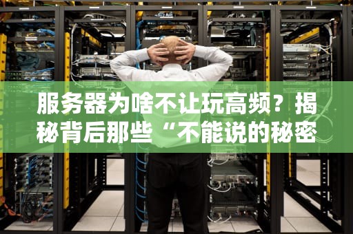 服务器为啥不让玩高频？揭秘背后那些“不能说的秘密”