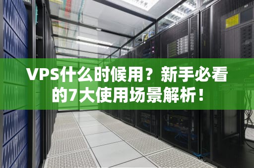 VPS什么时候用？新手必看的7大使用场景解析！