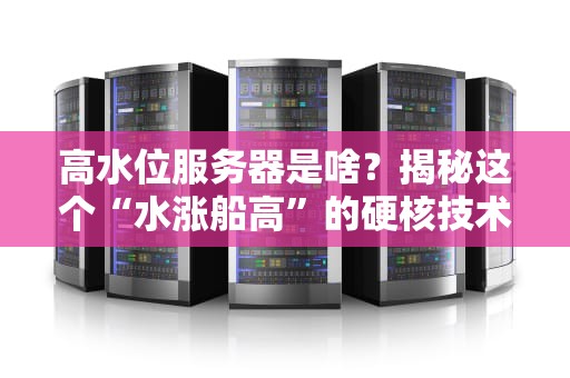高水位服务器是啥？揭秘这个“水涨船高”的硬核技术！