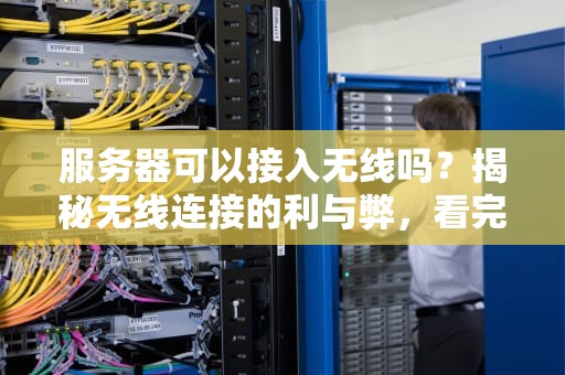 服务器可以接入无线吗？揭秘无线连接的利与弊，看完秒懂！