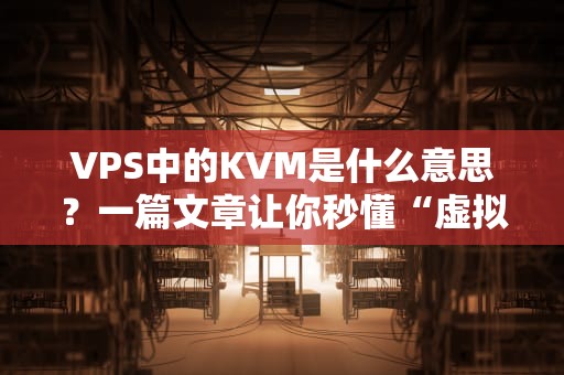 VPS中的KVM是什么意思？一篇文章让你秒懂“虚拟化钢铁侠”