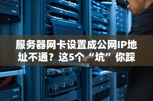 服务器网卡设置成公网IP地址不通？这5个“坑”你踩过几个？老司机带你避雷！