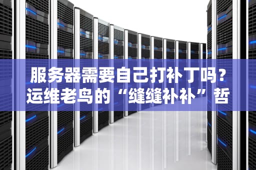 服务器需要自己打补丁吗？运维老鸟的“缝缝补补”哲学