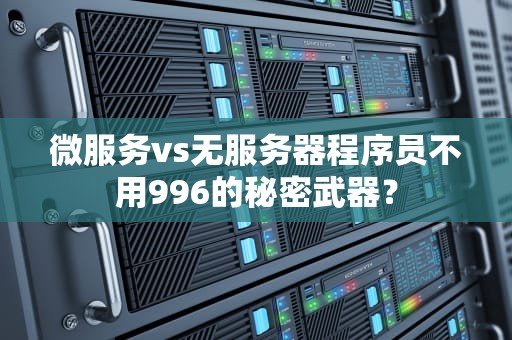 微服务vs无服务器程序员不用996的秘密武器？