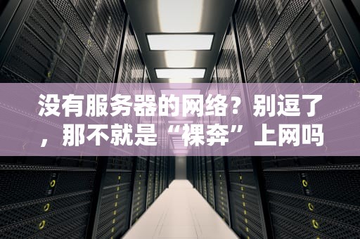 没有服务器的网络？别逗了，那不就是“裸奔”上网吗？——揭秘P2P、区块链和边缘计算的骚操作