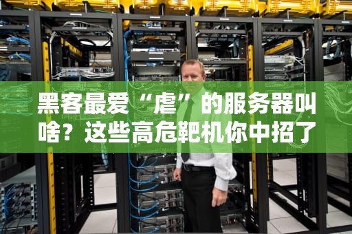 黑客最爱“虐”的服务器叫啥？这些高危靶机你中招了吗？