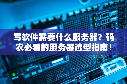 写软件需要什么服务器？码农必看的服务器选型指南！