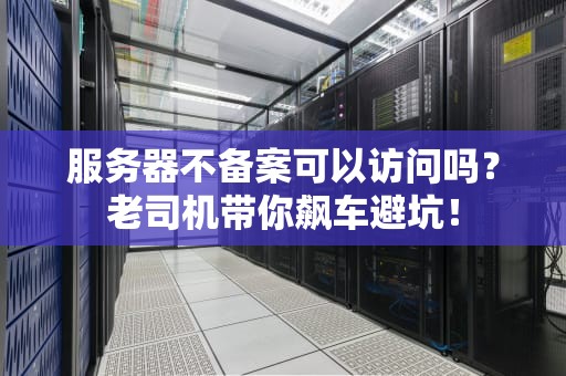 服务器不备案可以访问吗？老司机带你飙车避坑！