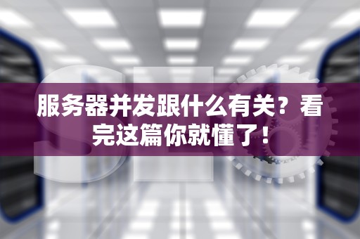服务器并发跟什么有关？看完这篇你就懂了！