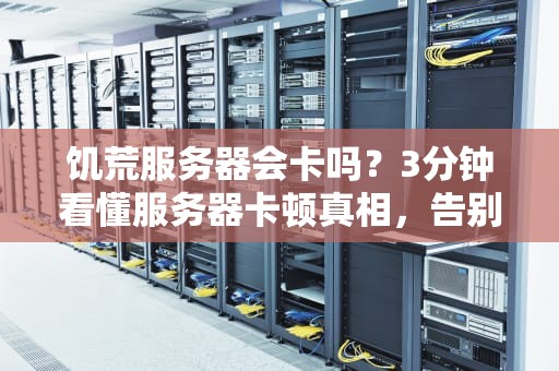 饥荒服务器会卡吗？3分钟看懂服务器卡顿真相，告别PPT画质！