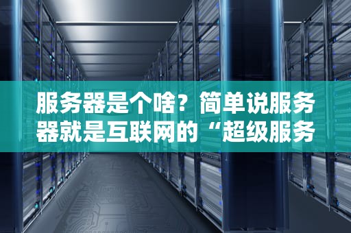 服务器是个啥？简单说服务器就是互联网的“超级服务员”