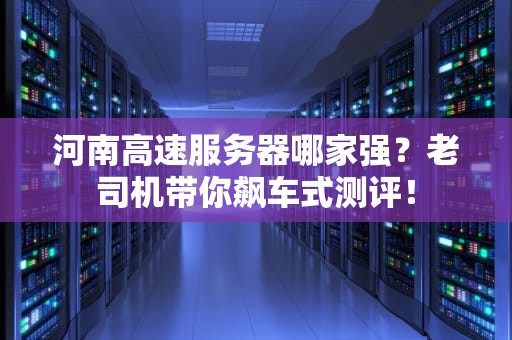 河南高速服务器哪家强？老司机带你飙车式测评！