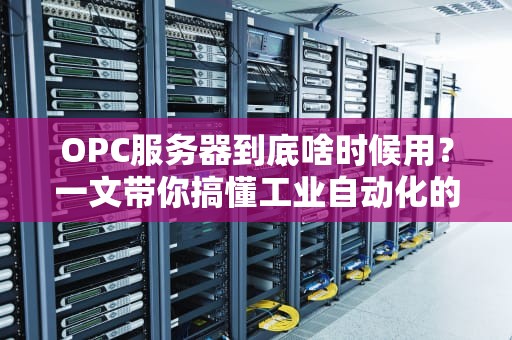 OPC服务器到底啥时候用？一文带你搞懂工业自动化的“数据翻译官”