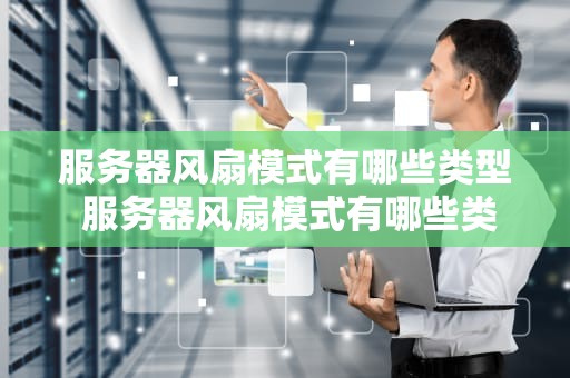 服务器风扇模式有哪些类型 服务器风扇模式有哪些类型图片