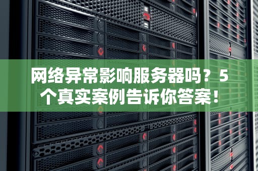 网络异常影响服务器吗？5个真实案例告诉你答案！