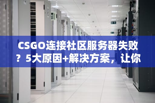 CSGO连接社区服务器失败？5大原因+解决方案，让你秒变“连狙”高手！