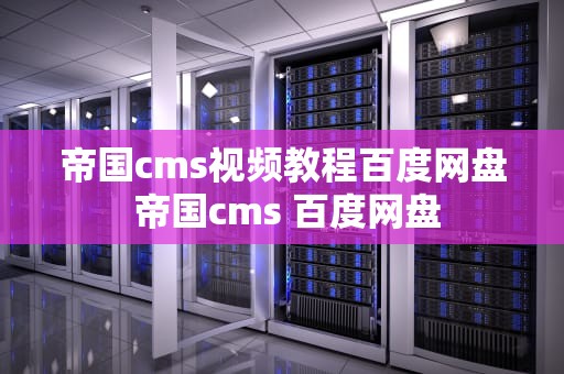 帝国cms视频教程百度网盘 帝国cms 百度网盘