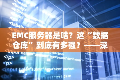 EMC服务器是啥？这“数据仓库”到底有多强？——深度测评+小白秒懂指南