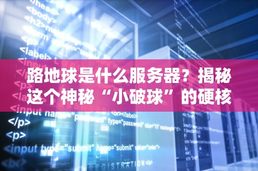 路地球是什么服务器？揭秘这个神秘“小破球”的硬核实力！