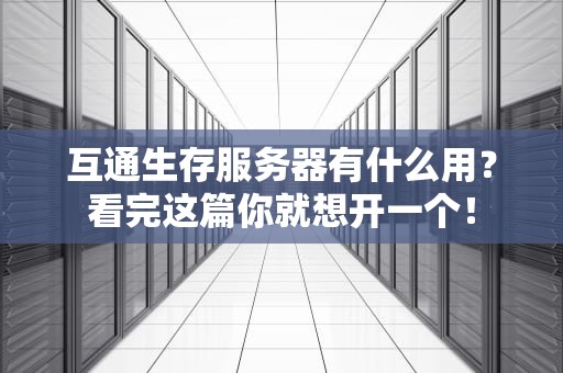 互通生存服务器有什么用？看完这篇你就想开一个！